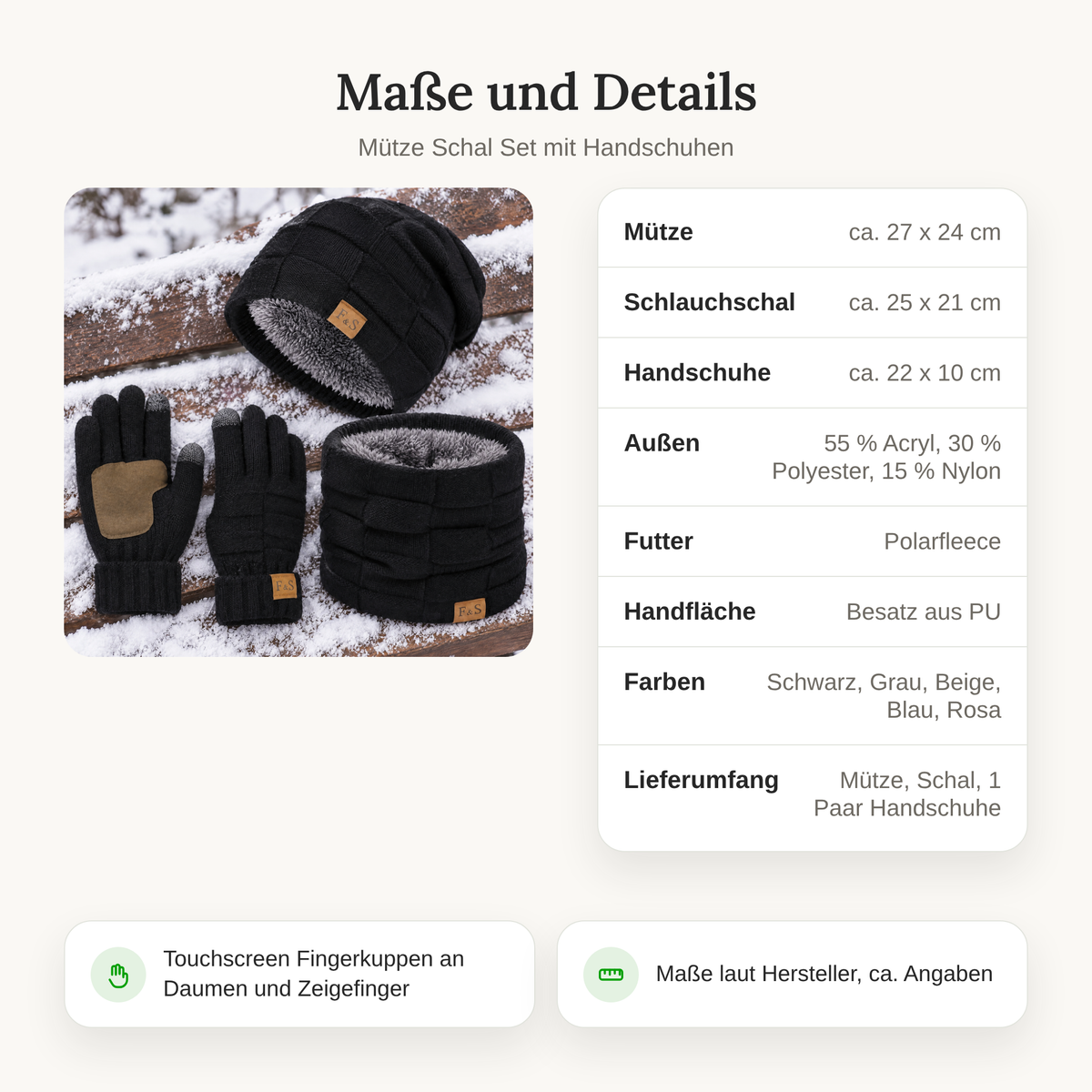 Maße und Material des Mütze Schal Sets: Mütze ca. 27 x 24 cm, Schlauchschal ca. 25 x 21 cm, Handschuhe ca. 22 x 10 cm, außen 55 % Acryl, 30 % Polyester, 15 % Nylon, Handflächenbesatz aus PU