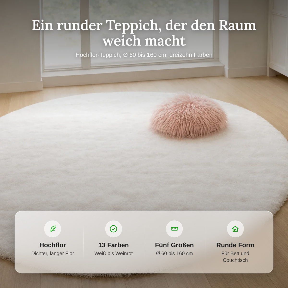 Merkmale des runden Hochflor-Teppichs: dichter Hochflor, dreizehn Farben, fünf Durchmesser und runde Form